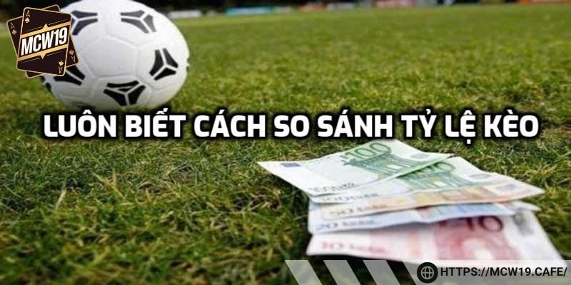 Luôn biết cách so sánh tỷ lệ kèo